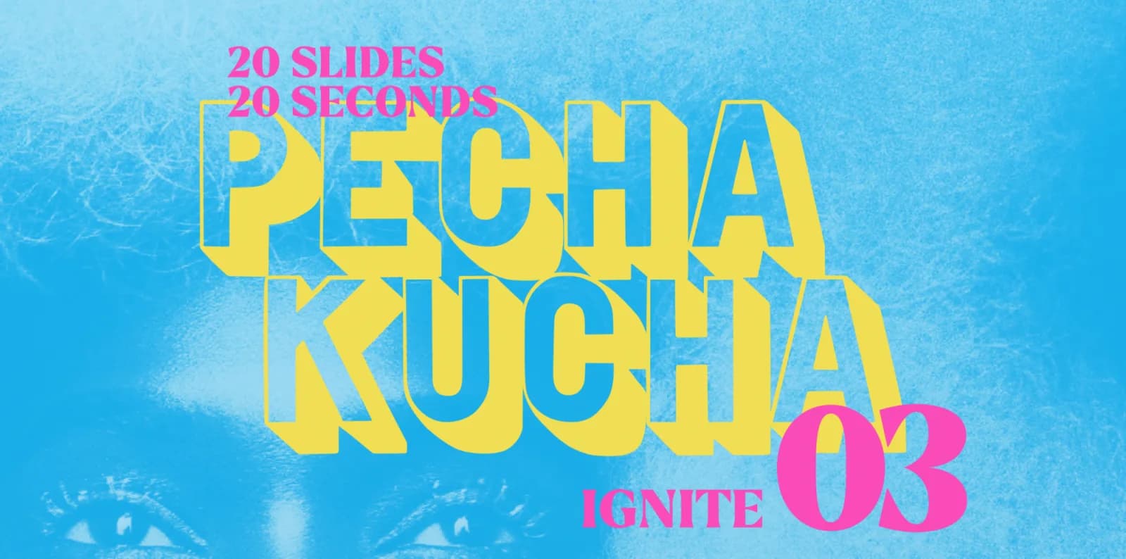 Pecha Kucha 03 Recap: IGNITE
