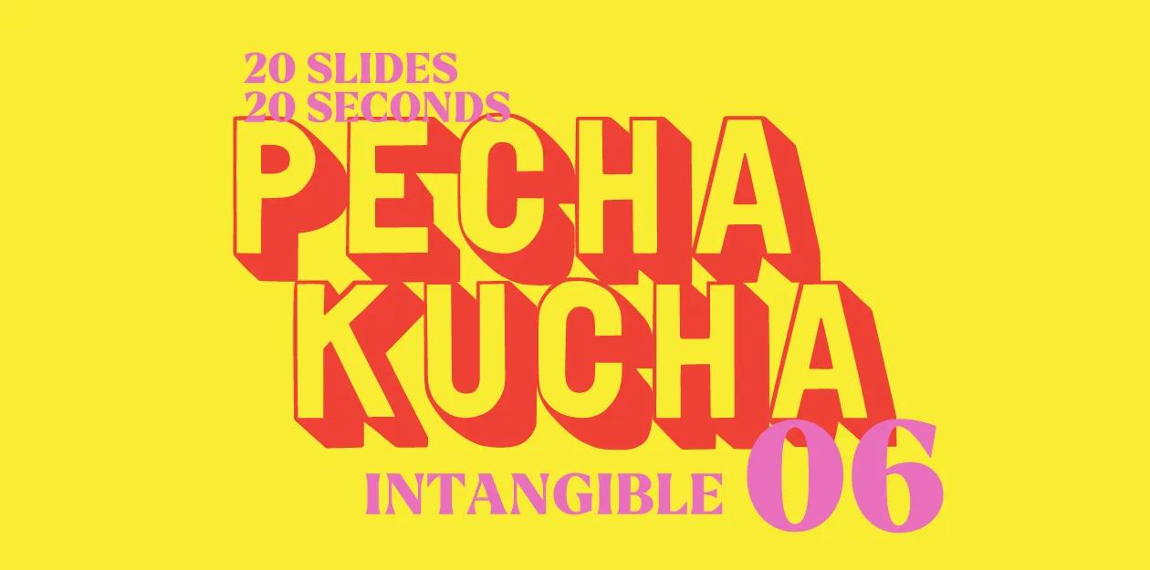 Pecha Kucha 06 Recap: INTANGIBLE