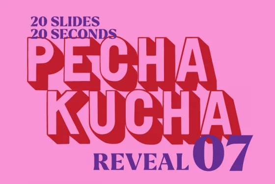 Pecha Kucha 07 Recap: REVEAL